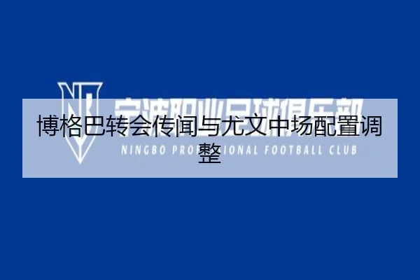 博格巴转会传闻与尤文中场配置调整 - xcsports